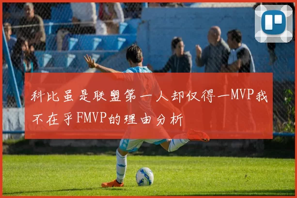 科比虽是联盟第一人却仅得一MVP我不在乎FMVP的理由分析