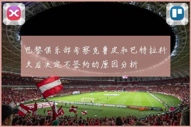 巴黎俱乐部考察克鲁皮和巴特拉科夫后决定不签约的原因分析