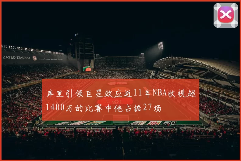 库里引领巨星效应近11年NBA收视超1400万的比赛中他占据27场